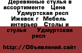 Деревянные стулья в ассортименте › Цена ­ 1 910 - Удмуртская респ., Ижевск г. Мебель, интерьер » Столы и стулья   . Удмуртская респ.